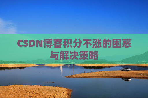 CSDN博客积分不涨的困惑与解决策略