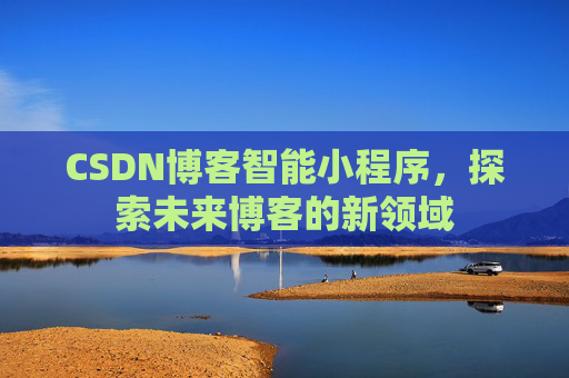 CSDN博客智能小程序，探索未来博客的新领域