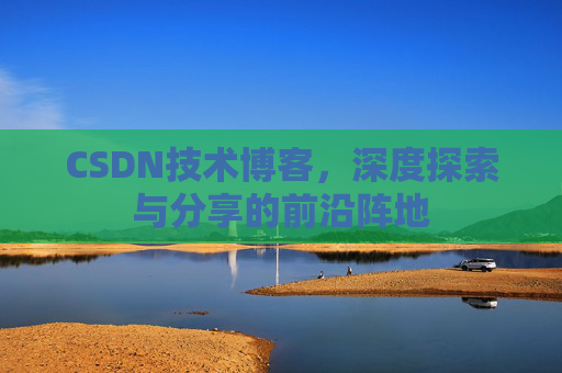 CSDN技术博客，深度探索与分享的前沿阵地